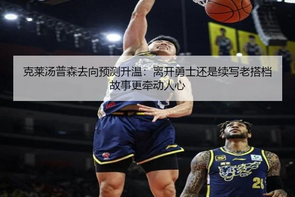 克莱汤普森去向预测升温：离开勇士还是续写老搭档故事更牵动人心